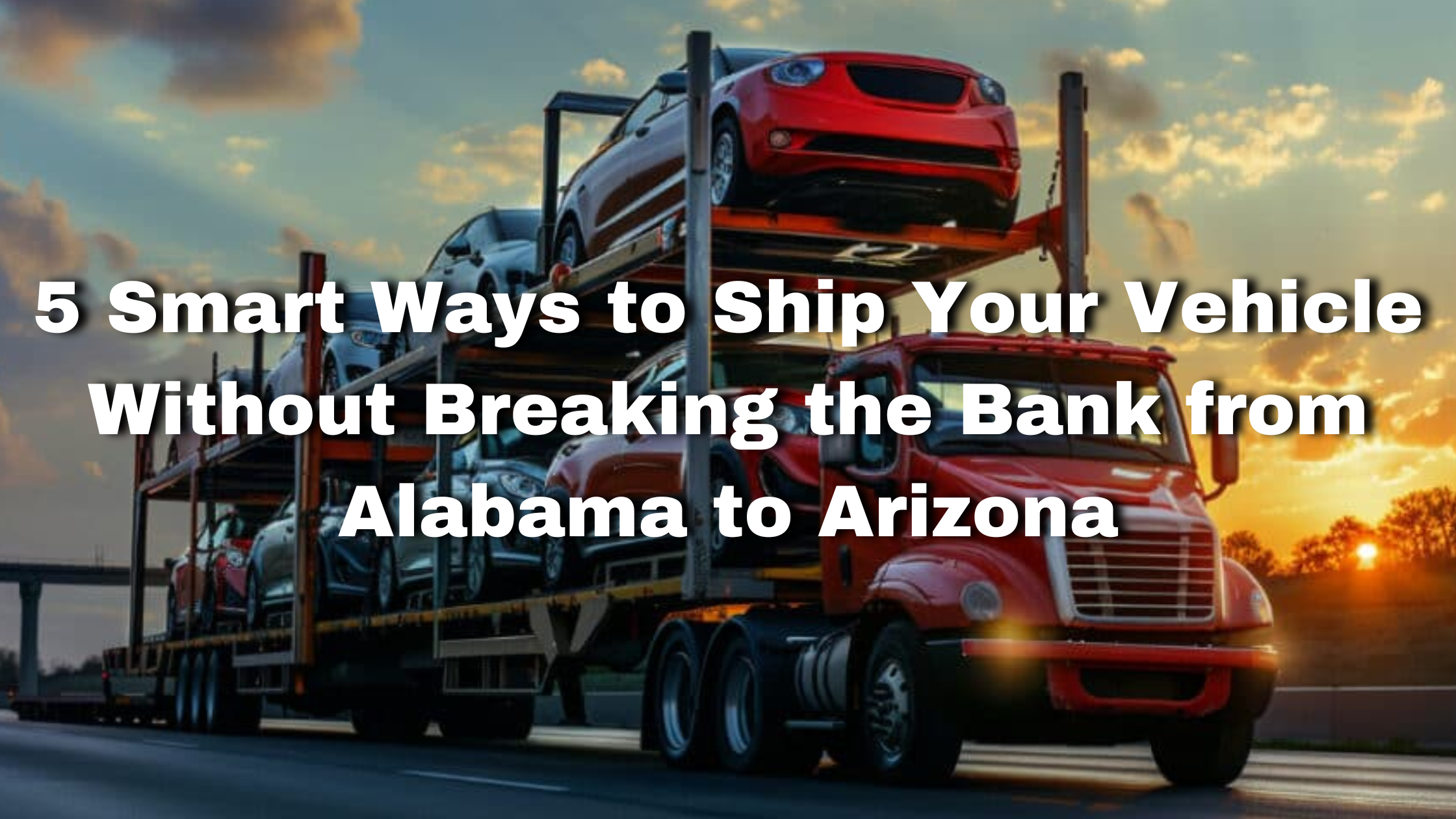 5 Clever Ways to Ship Your Vehicle Without Breaking the Bank from Alabama to Arizona